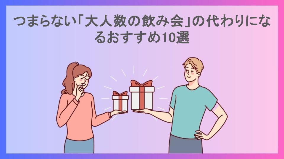 つまらない「大人数の飲み会」の代わりになるおすすめ10選